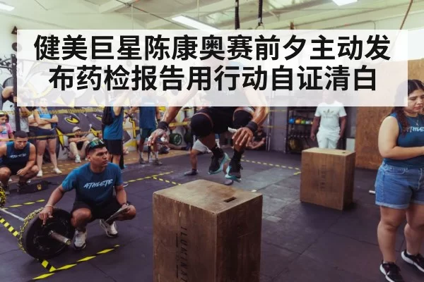 健美巨星陈康奥赛前夕主动发布药检报告用行动自证清白