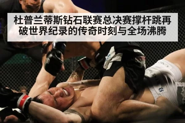 杜普兰蒂斯钻石联赛总决赛撑杆跳再破世界纪录的传奇时刻与全场沸腾