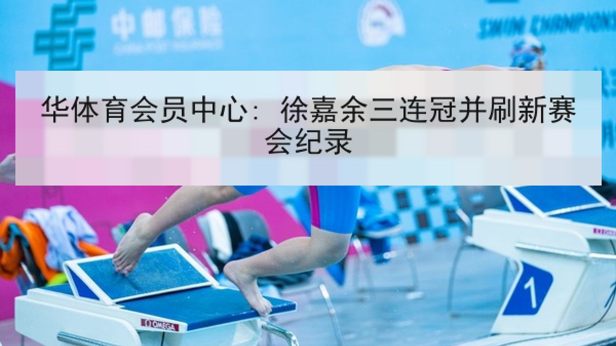 华体育会员中心: 徐嘉余三连冠并刷新赛会纪录